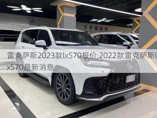 雷克萨斯2023款lx570报价,2022款雷克萨斯lx570最新消息