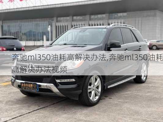 奔驰ml350油耗高解决办法,奔驰ml350油耗高解决办法视频