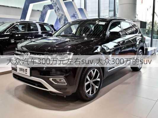 大众汽车300万元左右suv,大众300万的suv