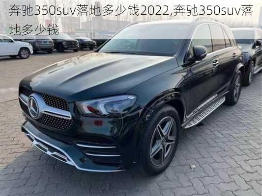 奔驰350suv落地多少钱2022,奔驰350suv落地多少钱