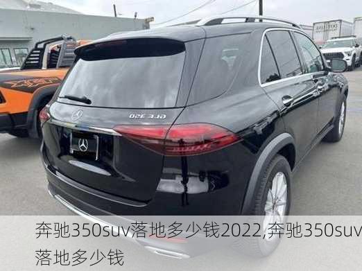 奔驰350suv落地多少钱2022,奔驰350suv落地多少钱