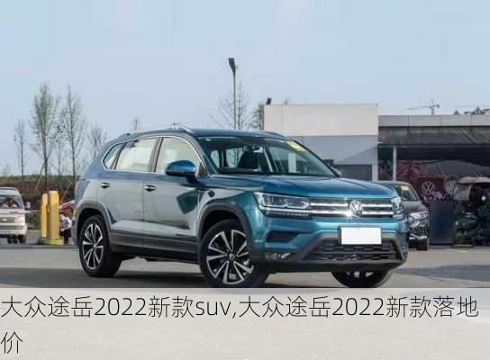 大众途岳2022新款suv,大众途岳2022新款落地价