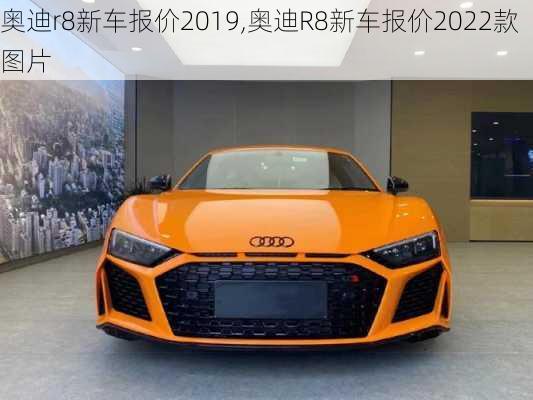 奥迪r8新车报价2019,奥迪R8新车报价2022款图片