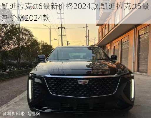 凯迪拉克ct6最新价格2024款,凯迪拉克ct5最新价格2024款