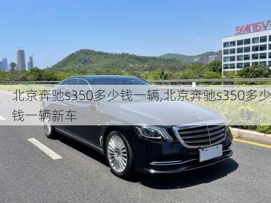 北京奔驰s350多少钱一辆,北京奔驰s350多少钱一辆新车