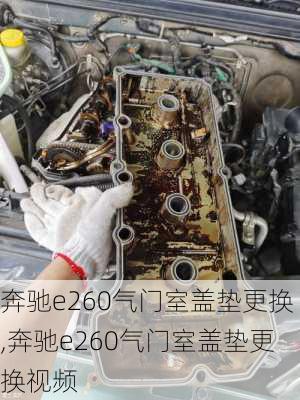 奔驰e260气门室盖垫更换,奔驰e260气门室盖垫更换视频