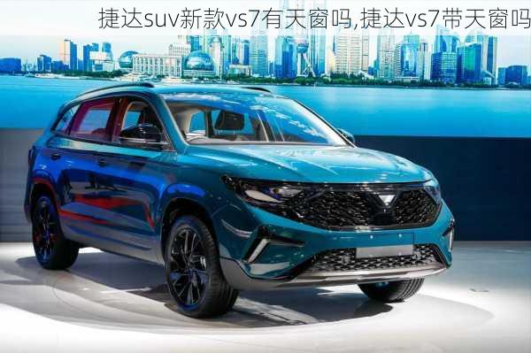 捷达suv新款vs7有天窗吗,捷达vs7带天窗吗