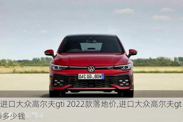 进口大众高尔夫gti 2022款落地价,进口大众高尔夫gti多少钱