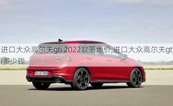 进口大众高尔夫gti 2022款落地价,进口大众高尔夫gti多少钱