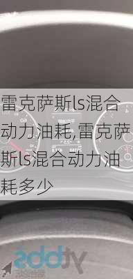 雷克萨斯ls混合动力油耗,雷克萨斯ls混合动力油耗多少