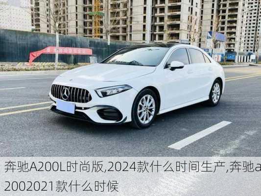 奔驰A200L时尚版,2024款什么时间生产,奔驰a2002021款什么时候