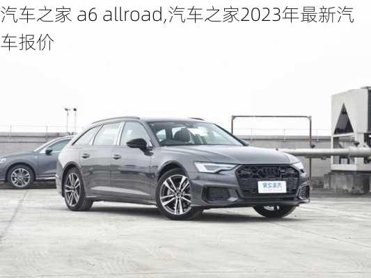 汽车之家 a6 allroad,汽车之家2023年最新汽车报价