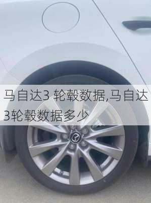 马自达3 轮毂数据,马自达3轮毂数据多少