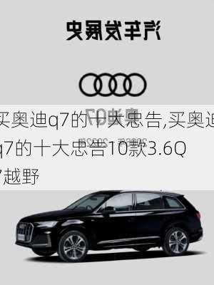 买奥迪q7的十大忠告,买奥迪q7的十大忠告10款3.6Q7越野