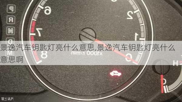 景逸汽车钥匙灯亮什么意思,景逸汽车钥匙灯亮什么意思啊