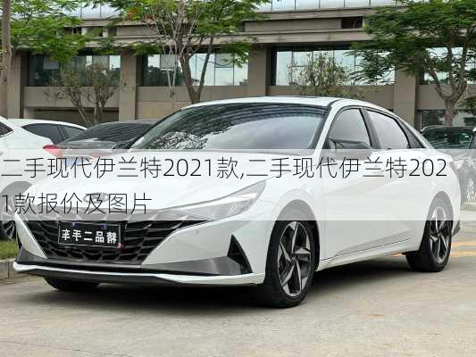 二手现代伊兰特2021款,二手现代伊兰特2021款报价及图片