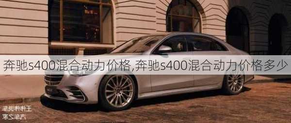 奔驰s400混合动力价格,奔驰s400混合动力价格多少