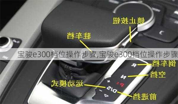 宝骏e300档位操作步骤,宝骏e300档位操作步骤