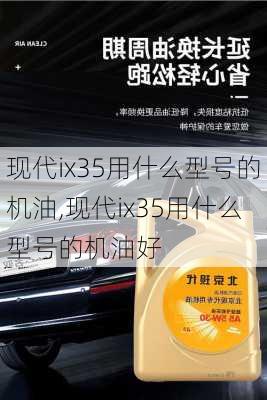 现代ix35用什么型号的机油,现代ix35用什么型号的机油好