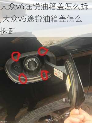 大众v6途锐油箱盖怎么拆,大众v6途锐油箱盖怎么拆卸