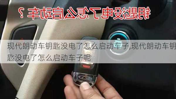 现代朗动车钥匙没电了怎么启动车子,现代朗动车钥匙没电了怎么启动车子呢