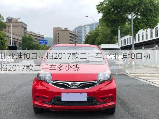 比亚迪f0自动挡2017款二手车,比亚迪f0自动挡2017款二手车多少钱