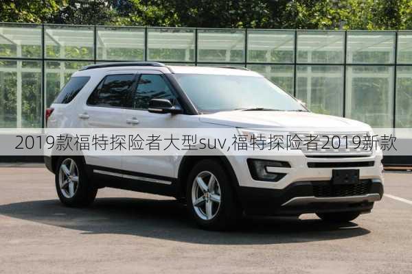 2019款福特探险者大型suv,福特探险者2019新款