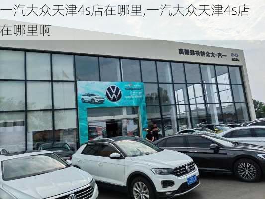 一汽大众天津4s店在哪里,一汽大众天津4s店在哪里啊