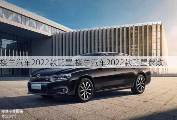 楼兰汽车2022款配置,楼兰汽车2022款配置参数