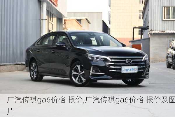 广汽传祺ga6价格 报价,广汽传祺ga6价格 报价及图片