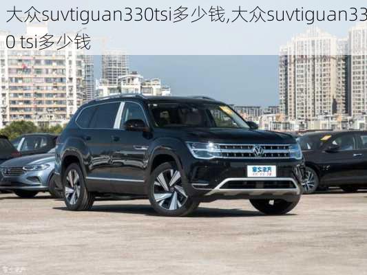 大众suvtiguan330tsi多少钱,大众suvtiguan330 tsi多少钱