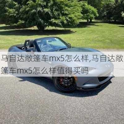 马自达敞篷车mx5怎么样,马自达敞篷车mx5怎么样值得买吗