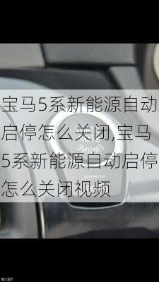 宝马5系新能源自动启停怎么关闭,宝马5系新能源自动启停怎么关闭视频