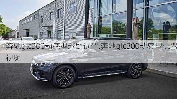 奔驰glc300动感型越野试驾,奔驰glc300动感型试驾视频