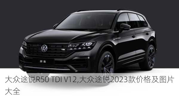 大众途锐R50 TDI V12,大众途锐2023款价格及图片大全