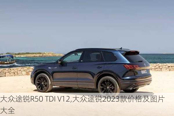 大众途锐R50 TDI V12,大众途锐2023款价格及图片大全