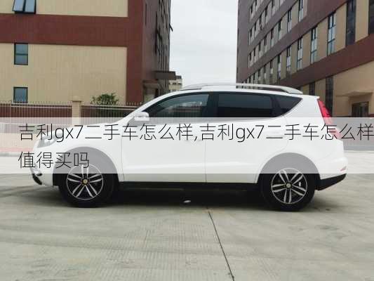 吉利gx7二手车怎么样,吉利gx7二手车怎么样值得买吗