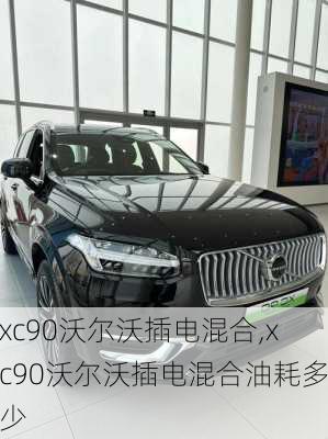 xc90沃尔沃插电混合,xc90沃尔沃插电混合油耗多少