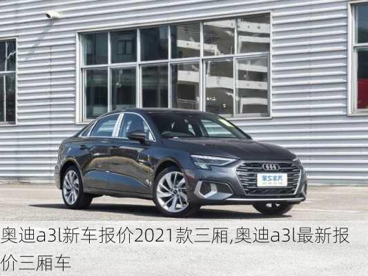 奥迪a3l新车报价2021款三厢,奥迪a3l最新报价三厢车