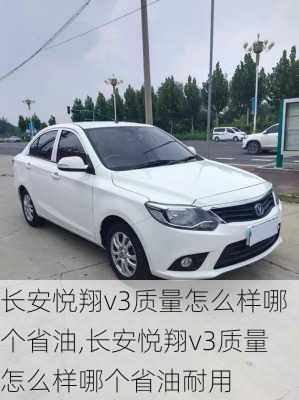 长安悦翔v3质量怎么样哪个省油,长安悦翔v3质量怎么样哪个省油耐用