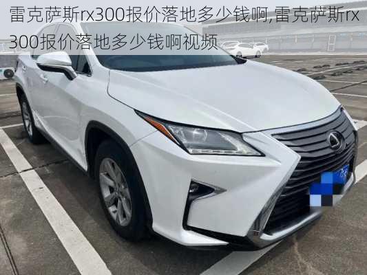 雷克萨斯rx300报价落地多少钱啊,雷克萨斯rx300报价落地多少钱啊视频