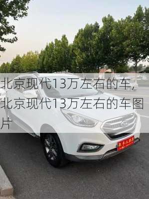 北京现代13万左右的车,北京现代13万左右的车图片