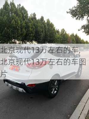 北京现代13万左右的车,北京现代13万左右的车图片