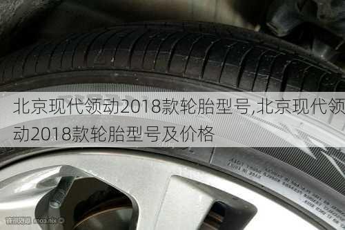 北京现代领动2018款轮胎型号,北京现代领动2018款轮胎型号及价格