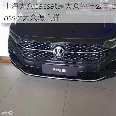 上海大众passat是大众的什么车,passat大众怎么样