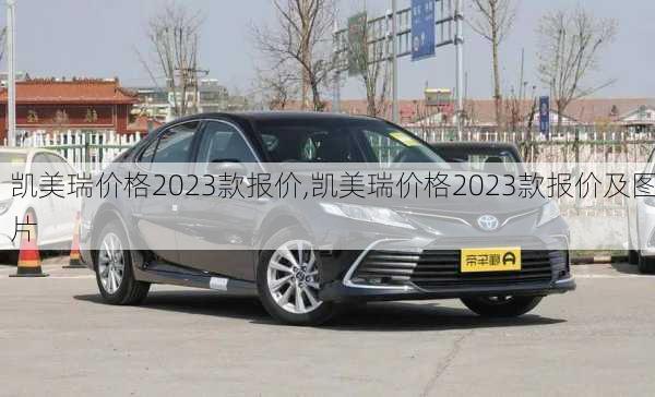 凯美瑞价格2023款报价,凯美瑞价格2023款报价及图片