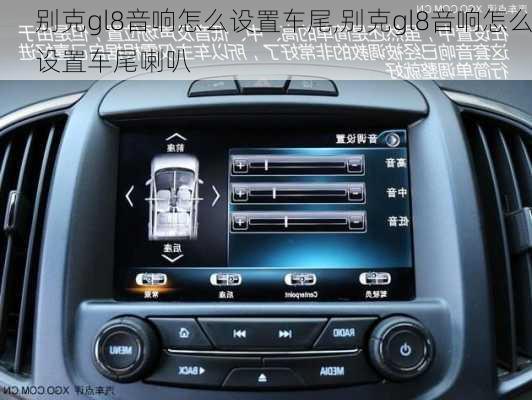 别克gl8音响怎么设置车尾,别克gl8音响怎么设置车尾喇叭