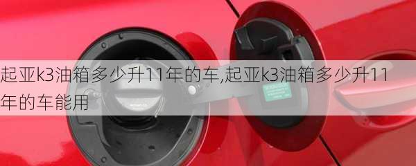 起亚k3油箱多少升11年的车,起亚k3油箱多少升11年的车能用