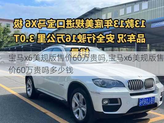 宝马x6美规版售价60万贵吗,宝马x6美规版售价60万贵吗多少钱