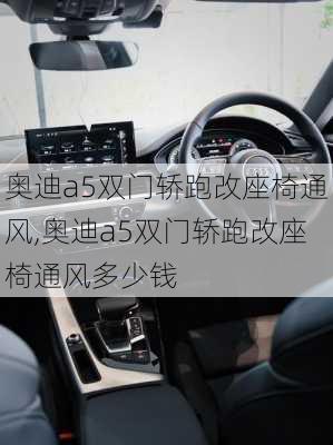 奥迪a5双门轿跑改座椅通风,奥迪a5双门轿跑改座椅通风多少钱